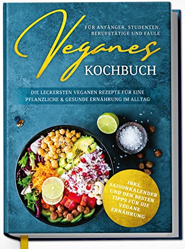 Veganes Kochbuch für Anfänger, Studenten, Berufstätige und Faule: Die leckersten veganen Rezepte für eine pflanzliche & gesunde Ernährung im Alltag Veganes Kochbuch für Anfänger, Studenten, Berufstätige und Faule: Die leckersten veganen Rezepte für eine pflanzliche & gesunde Ernährung im Alltag