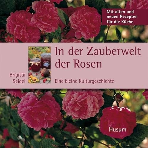 In der Zauberwelt der Rosen - Eine kleine Kulturgeschichte. Mit alten und neuen Rezepten für die Küche In der Zauberwelt der Rosen - Eine kleine Kulturgeschichte. Mit alten und neuen Rezepten für die Küche