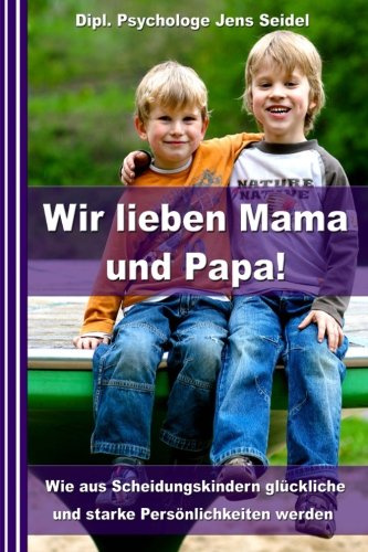Wir lieben Mama und Papa!: Wie aus Scheidungskindern glückliche und starke Persönlichkeiten werden von CreateSpace Independent Publishing Platform