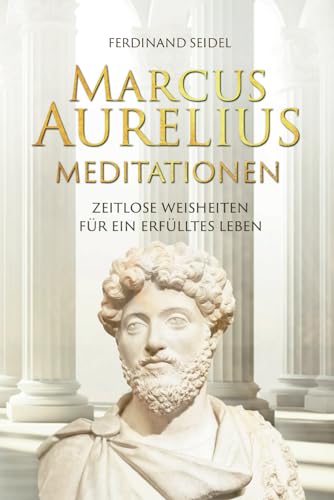 Marcus Aurelius Meditationen - Zeitlose Weisheiten für ein erfülltes Leben Marcus Aurelius Meditationen - Zeitlose Weisheiten für ein erfülltes Leben