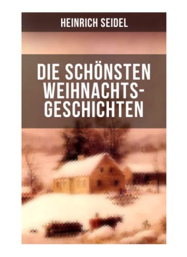 Die schönsten Weihnachtsgeschichten von Heinrich Seidel: Das Weihnachtsland + Rotkehlchen + Am See und im Schnee + Ein Weihnachtsmärchen + Eine Weihnachtsgeschichte