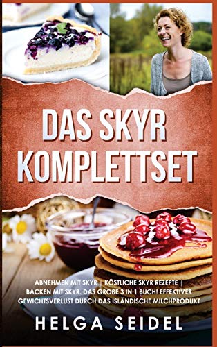 Das Skyr Komplettset: Abnehmen mit Skyr Köstliche Skyr Rezepte Backen mit Skyr. Das große 3 in 1 Buch! Effektiver Gewichtsverlust durch das isländische Milchprodukt