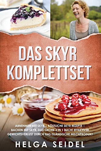 Das Skyr Komplettset: Abnehmen mit Skyr Köstliche Skyr Rezepte Backen mit Skyr. Das große 3 in 1 Buch! Effektiver Gewichtsverlust durch das isländische Milchprodukt