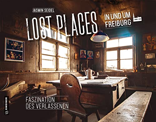 Lost Places in und um Freiburg: Faszination des Verlassenen (Bildbände im GMEINER-Verlag) von Gmeiner-Verlag