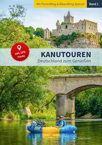 Kanutouren - Band 1: Deutschland zum Genießen, mit Packrafting & Bikerafting Special und GPS-Downloads
