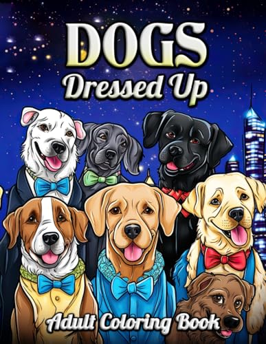 Dogs Dressed Up Adult Coloring Book: Unleash Creativity with a Palette of Posh Pups - An Artistic Haven for Dog Enthusiasts