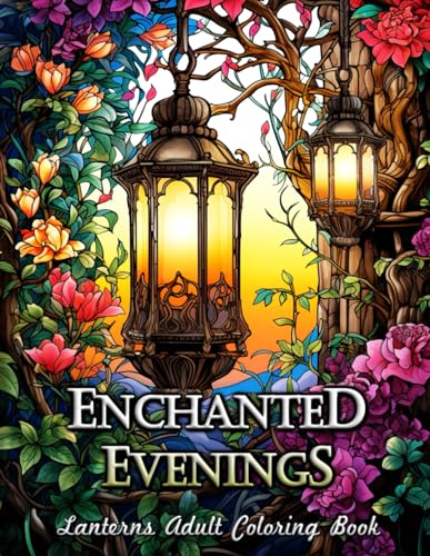 Enchanted Evenings Lanterns Adult Coloring Book: Illuminate Your World with Mesmerizing Patterns and Magical Scenes