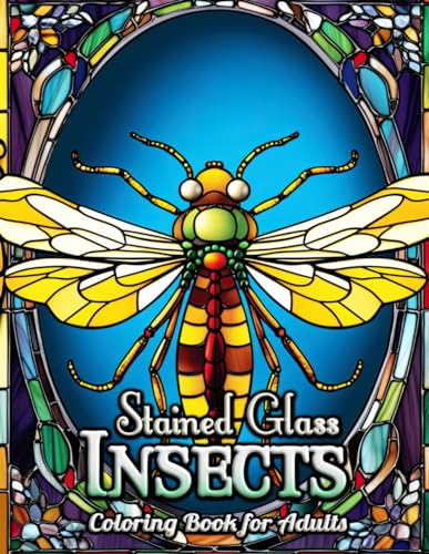 Insects Stained Glass Adult Coloring Book: Embark on an Artistic Adventure with Exquisite Insect Designs – Unwind, De-stress, and Discover Your Creative Side