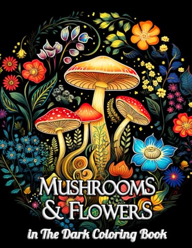 Mushrooms & Flowers In the Dark Coloring Book: Discover the Serene Beauty of Nighttime Nature - Artistic Adventure for Grown-Ups