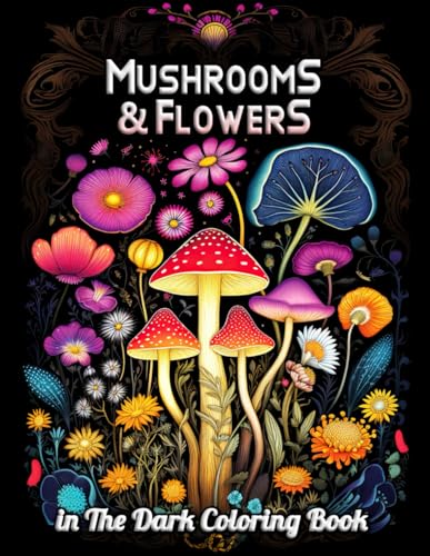 Mushrooms & Flowers In the Dark Coloring Book: Enchanting Nightscapes: A Journey Through Luminous Flora and Mystical Fungi for Relaxation and Creativity