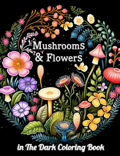 Mushrooms & Flowers In the Dark Coloring Book: Enchanting Nocturnal Gardens: A Journey Through Magical Flora and Fungi for Stress Relief and Relaxation