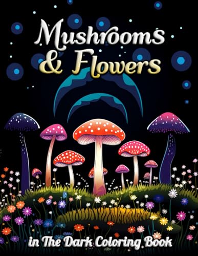 Mushrooms & Flowers In the Dark Coloring Book: Enchanting Nocturnal Gardens: A Relaxing Journey through Moonlit Flora and Fantasy Fungi von Independently published