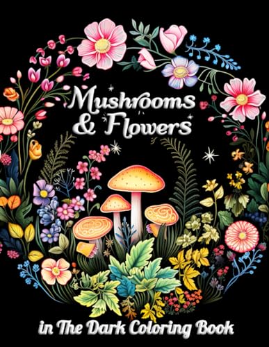 Mushrooms & Flowers In the Dark Coloring Book: Journey Through the Enigmatic World of Mushrooms and Nighttime Florals for Artistic Inspiration and Peaceful Meditation von Independently published
