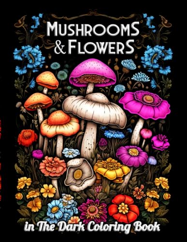 Mushrooms & Flowers In the Dark Coloring Book: Midnight Garden Wonders: Adult Coloring Escapade with Bioluminescent Botanicals and Whimsical Mushrooms