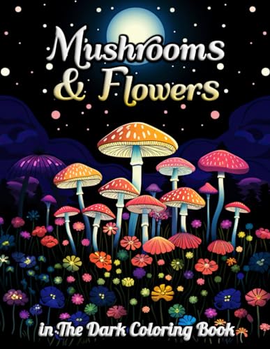 Mushrooms & Flowers In the Dark Coloring Book: Mystical Botanical Art: Unwind with Elegant Nighttime Scenes of Flora & Fungi
