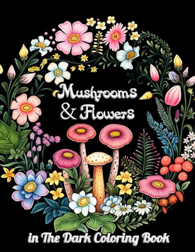 Mushrooms & Flowers In the Dark Coloring Book: Unlock the Magic of the Night with Intricate Mushroom and Flower Designs – Perfect for Relaxation and Creative Expression