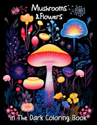 Mushrooms & Flowers In the Dark Coloring Book: Unveil the Enchanted Realm of Nocturnal Flora & Fungi - A Relaxing Journey for Adults
