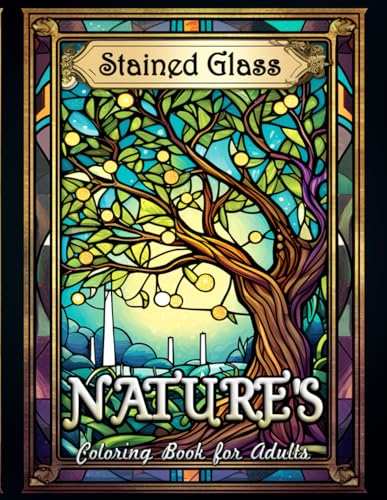 Nature's Stained Glass Coloring Book for Adults: Unleash Your Colors on Nature's Stained Glass Canvases