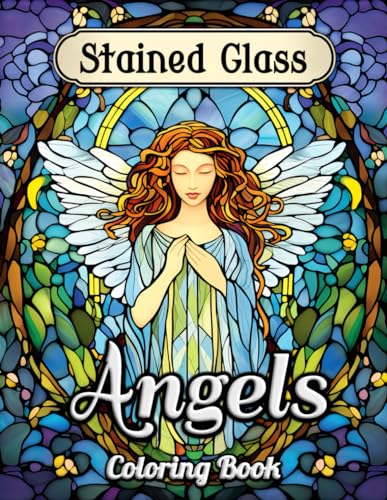 Stained Glass Angels Coloring Book: Heavenly Hues and Divine Designs: A Serene Journey Through Artistic Stained Glass Angel Imagery for Adults - ... Find Peace, and Enjoy Mindful Coloring