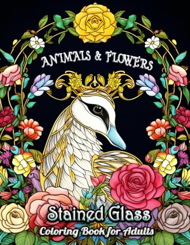 Stained Glass Animals and Flowers Coloring Book for Adults: Discover the Timeless Allure of Stained Glass Art with Elaborate Animal and Floral Scenes - A Creative and Soothing Coloring Experience