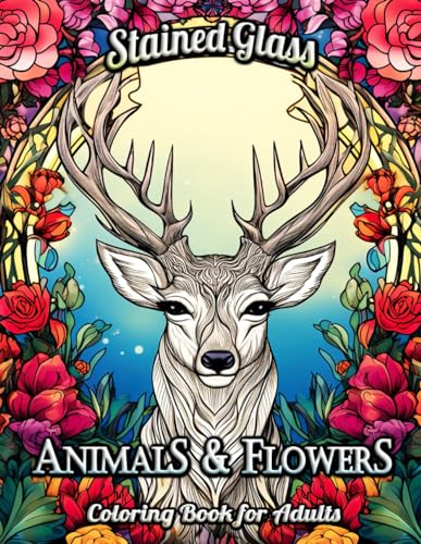 Stained Glass Animals and Flowers Coloring Book for Adults: Immerse Yourself in a World of Stained Glass Elegance – Discover Majestic Animals and ... to Soothe Your Soul and Spark Creativity