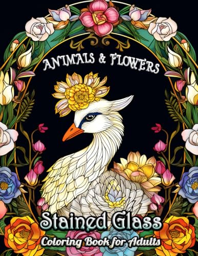 Stained Glass Animals and Flowers Coloring Book for Adults: Immerse Yourself in the Artistic Beauty of Stained Glass Designs Featuring Exquisite ... - Perfect for Relaxation and Creativity Boost