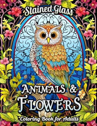 Stained Glass Animals and Flowers Coloring Book for Adults: Unleash Your Creativity with Intricate Animal Designs and Floral Patterns Inspired by ... – Perfect for Stress Relief and Mindfulness