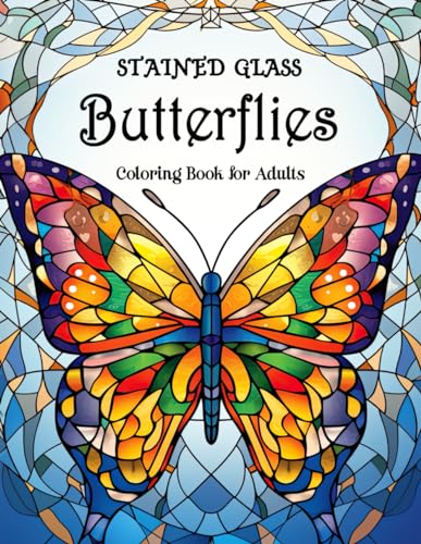 Stained Glass Butterflies Coloring Book for Adults: Unleash Your Creativity with Exquisite Butterfly Designs – Perfect for Relaxation, Stress Relief, and Mindful Coloring
