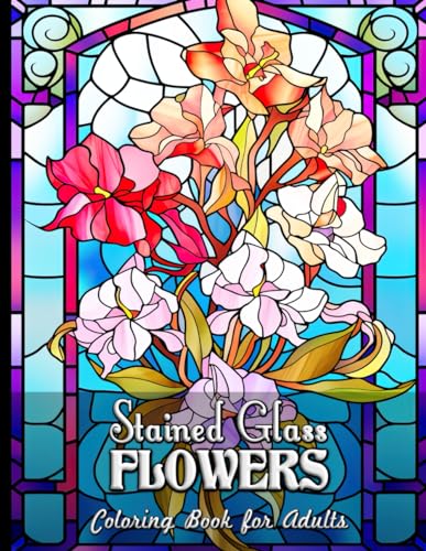 Stained Glass Flowers Coloring Book for Adults: Discover Peace through Colorful Glass Florals