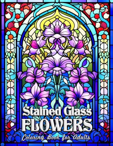 Stained Glass Flowers Coloring Book for Adults: Elegant Blooms & Artistic Patterns for Relaxation