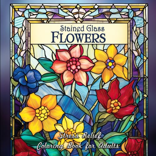 Stained Glass Flowers Stress Relief Coloring Book for Adults: Adult Coloring Book with Stunning Stained Glass Flower Art for Relaxation