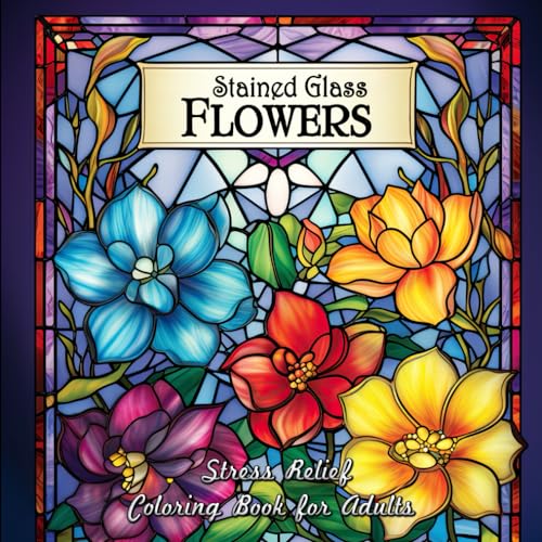 Stained Glass Flowers Stress Relief Coloring Book for Adults: Unwind with Exquisite Floral Patterns in Stained Glass Style for Adults