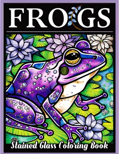 Stained Glass Frogs Coloring Book: Discover Tranquility and Joy Through Bold, Easy-to-Color Designs of Frogs in Stained Glass Style - Perfect for Adults Seeking Creative Calm
