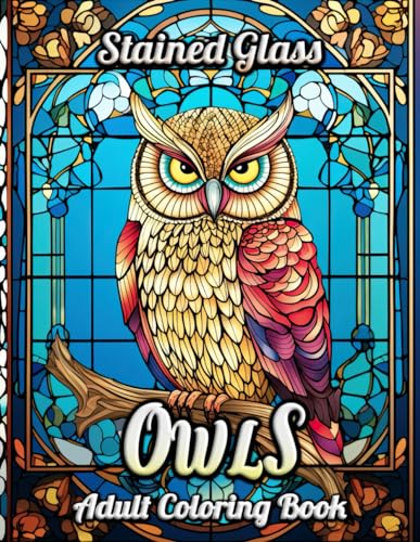 Stained Glass Owls Adult Coloring Book: Discover Tranquility and Artistic Fulfillment with Intricate Owl Designs and Stained Glass Patterns