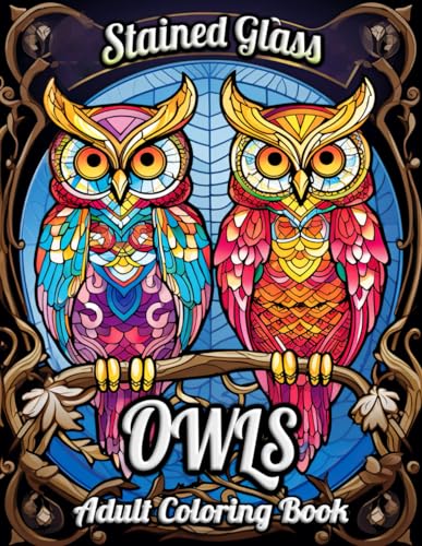 Stained Glass Owls Adult Coloring Book: Enchanting Owl Patterns in Radiant Stained Glass – A Tranquil Journey for Adults
