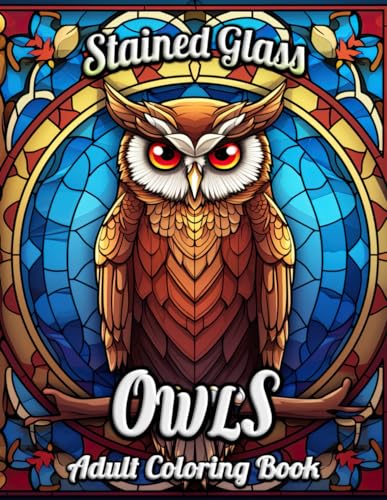 Stained Glass Owls Adult Coloring Book: Mystical Owls in Glass - Unwind with Vivid Patterns and Mesmerizing Designs for Relaxation and Creativity