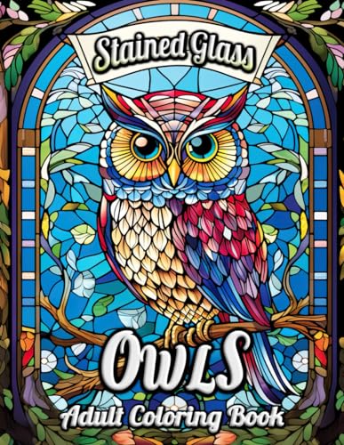 Stained Glass Owls Adult Coloring Book: Unleash Your Inner Artist with Elegant Owl Designs and Captivating Stained Glass Imagery