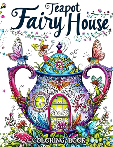 Teapot Fairy House Coloring Book: Discover the Magic of Floral Teapot Dwellings and Whimsical Garden Scenes