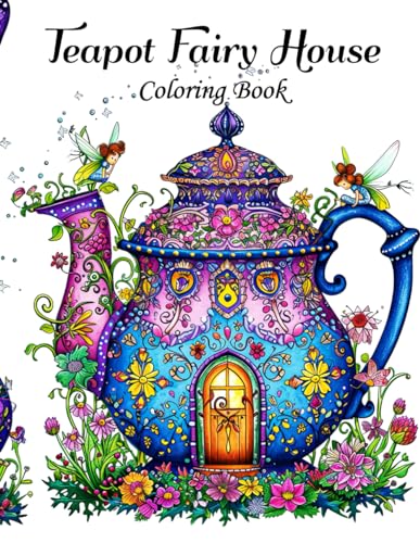 Teapot Fairy House Coloring Book: Enchanting Gardens & Whimsical Teapot Homes for Relaxation and Creativity