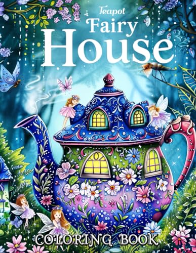 Teapot Fairy House Coloring Book: Enchanting Gardens & Whimsical Teapot Homes: Dive into a World of Fantasy and Relaxation with Detailed Fairy Landscapes, Magical Creatures, and Floral Wonders