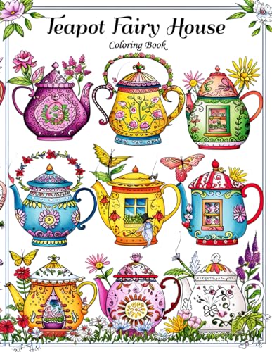 Teapot Fairy House Coloring Book: Unveil the Secrets of Fairy Dwellings and Mystical Floral Worlds
