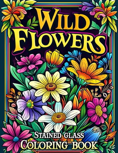 Wildflowers Stained Glass Coloring Book: Discover the Joy of Coloring with Timeless Stained Glass Patterns and Nature's Finest Wildflowers - A Zen Journey for Mindful Artists von Independently published