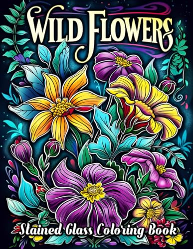 Wildflowers Stained Glass Coloring Book: Embark on a Colorful Journey Through Nature's Palette - Perfect for Relaxation, Stress Relief, and Mastering Stained Glass Artistry
