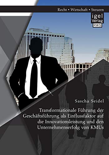Transformationale Führung der Geschäftsführung als Einflussfaktor auf die Innovationsleistung und den Unternehmenserfolg von Kmus Transformationale Führung der Geschäftsführung als Einflussfaktor auf die Innovationsleistung und den Unternehmenserfolg von Kmus