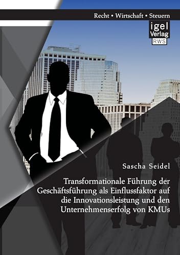 Transformationale Führung der Geschäftsführung als Einflussfaktor auf die Innovationsleistung und den Unternehmenserfolg von Kmus Transformationale Führung der Geschäftsführung als Einflussfaktor auf die Innovationsleistung und den Unternehmenserfolg von Kmus