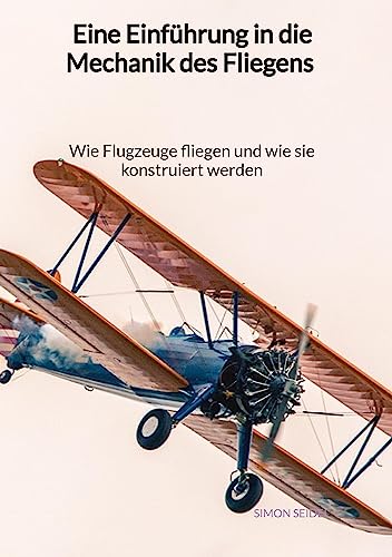 Eine Einführung in die Mechanik des Fliegens - Wie Flugzeuge fliegen und wie sie konstruiert werden