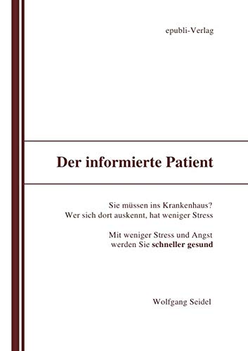 Der informierte Patient im Krankenhaus: Wer sich auskennt, hat weniger Stress. Mit weniger Stress und Angst werden Sie schneller Gesund. von epubli