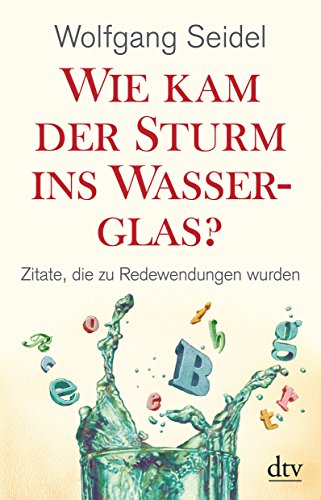 Wie kam der Sturm ins Wasserglas?: Zitate, die zu Redewendungen wurden (dtv Fortsetzungsnummer 50)