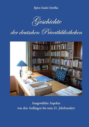 Geschichte der deutschen Privatbibliotheken: Ausgewählte Aspekte von den Anfängen bis zum 21. Jahrhundert