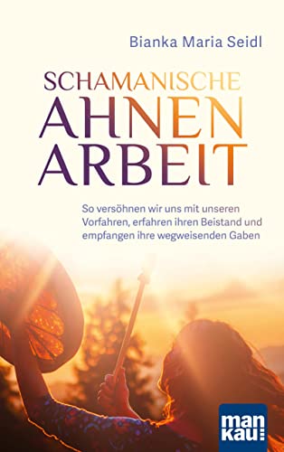 Schamanische Ahnenarbeit: So versöhnen wir uns mit unseren Vorfahren, erfahren ihren Beistand und empfangen ihre wegweisenden Gaben von Mankau Verlag